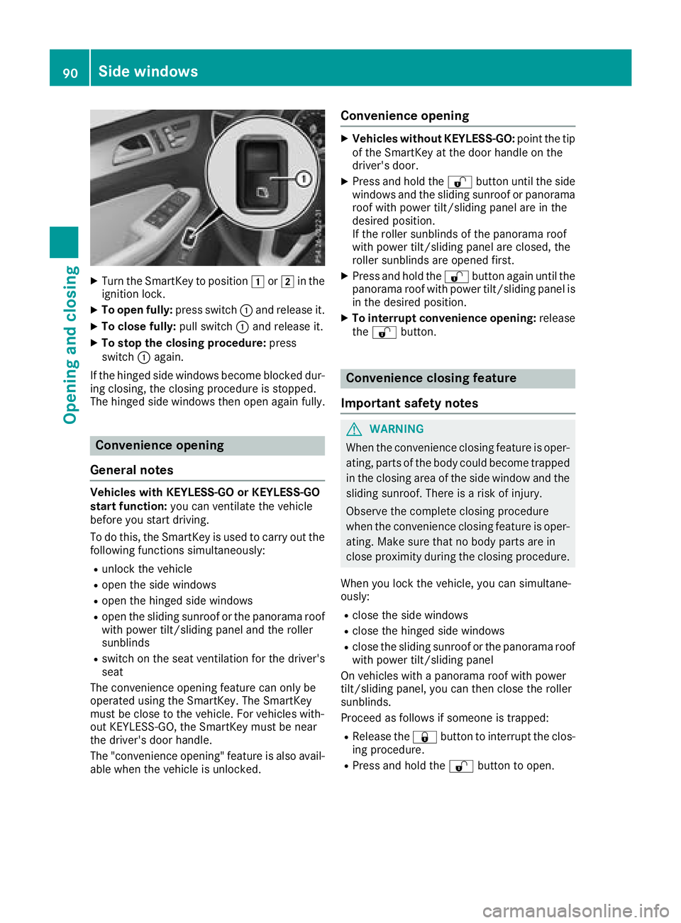 MERCEDES-BENZ GLS 2018  Owners Manual X
Turn the SmartKey to position �G or �H in the
ignition lock. X
To open fully: press switch �C and release it.X
To close fully: pull switch �C and release it.X
To stop the closing procedure: press
sw