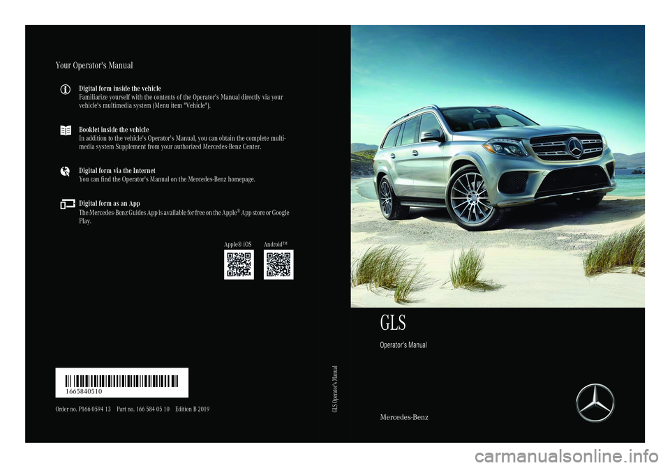 MERCEDES-BENZ GLS 2019  Owners Manual GLS
Operator's ManualMercedes-Benz
Your Operator's Manual
Digital form inside the vehicle
Familiarize yourself with the contents of the Operator's Manual directly via your
vehicle's mu