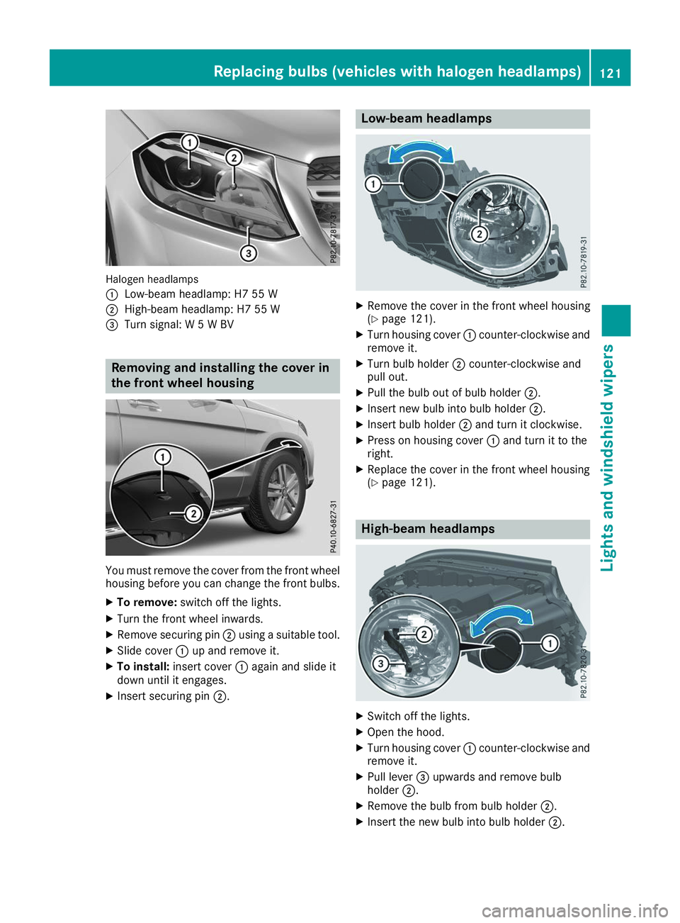 MERCEDES-BENZ GLS 2019 Owners Manual Halogen headlamps
0043
Low-beam headlamp: H7 55 W
0044 High-beam headlamp: H7 55 W
0087 Turn signal: W 5 W BV Removing and installing the cover in
the front wheel housing You must remove the cover fro MERCEDES-BENZ GLS 2019 Owners Manual Halogen headlamps
0043
Low-beam headlamp: H7 55 W
0044 High-beam headlamp: H7 55 W
0087 Turn signal: W 5 W BV Removing and installing the cover in
the front wheel housing You must remove the cover fro