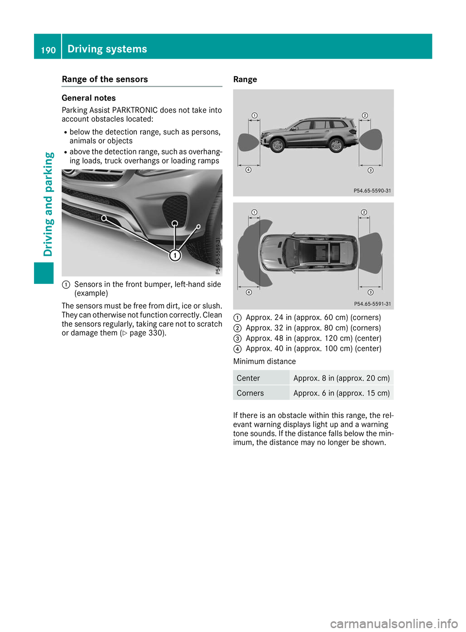 MERCEDES-BENZ GLS 2019  Owners Manual Range of the sensors
General notes
Parking Assist PARKTRONIC does not take into
account obstacles located:
R below the detection range, such as persons,
animals or objects
R above the detection range,