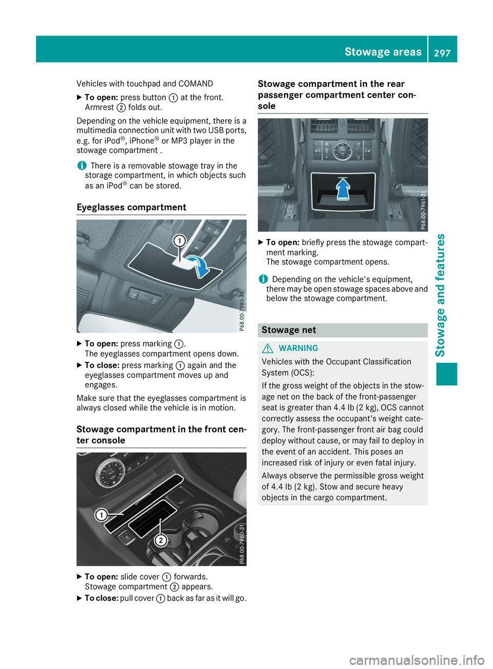 MERCEDES-BENZ GLS 2019  Owners Manual Vehicles with touchpad and COMAND
X To open: press button 0043at the front.
Armrest 0044folds out.
Depending on the vehicle equipment, there is a multimedia connection unit with two USB ports,
e.g. fo
