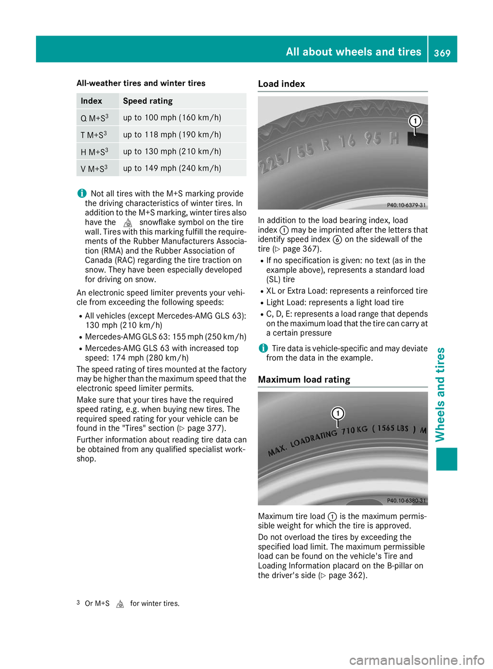 MERCEDES-BENZ GLS 2019 Owners Manual All-weather tires and winter tires
Index Speed rating
Q M+S
3 up to 100 mph (160 km/h)
T M+S
3 up to 118 mph (190 km/h)
H M+S
3 up to 130 mph (210 km/h)
V M+S
3 up to 149 mph (240 km/h)
i
Not all tire MERCEDES-BENZ GLS 2019 Owners Manual All-weather tires and winter tires
Index Speed rating
Q M+S
3 up to 100 mph (160 km/h)
T M+S
3 up to 118 mph (190 km/h)
H M+S
3 up to 130 mph (210 km/h)
V M+S
3 up to 149 mph (240 km/h)
i
Not all tire