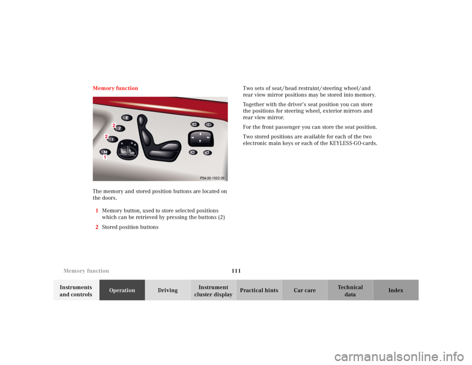 MERCEDES-BENZ S CLASS 2000 Owners Manual 111 Memory function
Te ch n ica l
data Instruments
and controlsOperationDrivingInstrument
cluster displayPractical hints Car care Index Memory function
The memory and stored position buttons are loc MERCEDES-BENZ S CLASS 2000 Owners Manual 111 Memory function
Te ch n ica l
data Instruments
and controlsOperationDrivingInstrument
cluster displayPractical hints Car care Index Memory function
The memory and stored position buttons are loc