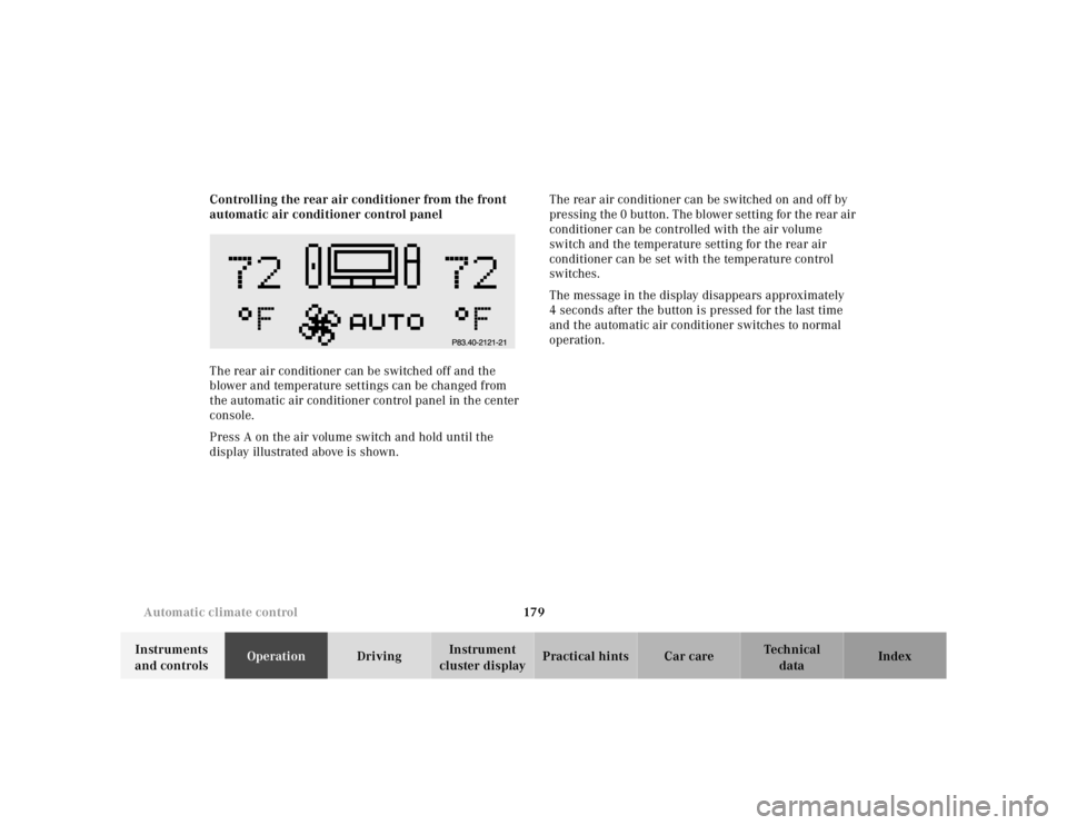 MERCEDES-BENZ S CLASS 2000 Owners Manual 179 Automatic climate control
Te ch n ica l
data Instruments
and controlsOperationDrivingInstrument
cluster displayPractical hints Car care Index Controlling the rear air conditioner from the front MERCEDES-BENZ S CLASS 2000 Owners Manual 179 Automatic climate control
Te ch n ica l
data Instruments
and controlsOperationDrivingInstrument
cluster displayPractical hints Car care Index Controlling the rear air conditioner from the front