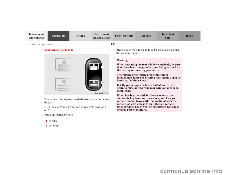 MERCEDES-BENZ S CLASS 2000 Owners Manual 190 Interior equipment
Te ch n ica l
data Instruments
and controlsOperationDrivingInstrument
cluster displayPractical hints Car care Index
Rear window sunshade
The switch is located on the dashboard MERCEDES-BENZ S CLASS 2000 Owners Manual 190 Interior equipment
Te ch n ica l
data Instruments
and controlsOperationDrivingInstrument
cluster displayPractical hints Car care Index
Rear window sunshade
The switch is located on the dashboard