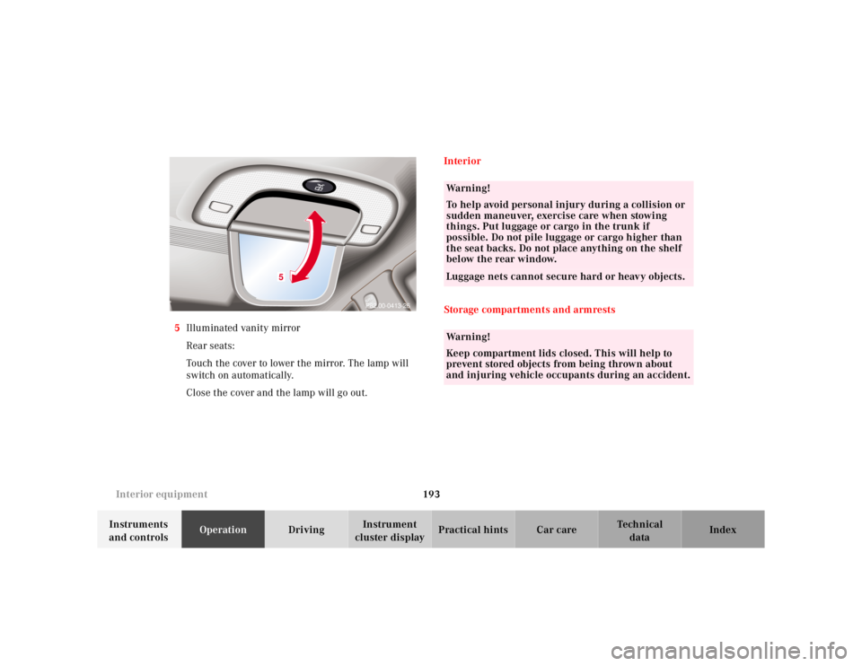 MERCEDES-BENZ S CLASS 2000  Owners Manual 193 Interior equipment
Te ch n ica l
data Instruments 
and controlsOperationDrivingInstrument 
cluster displayPractical hints Car care Index 5Illuminated vanity mirror
Rear seats:
Touch the cover to l
