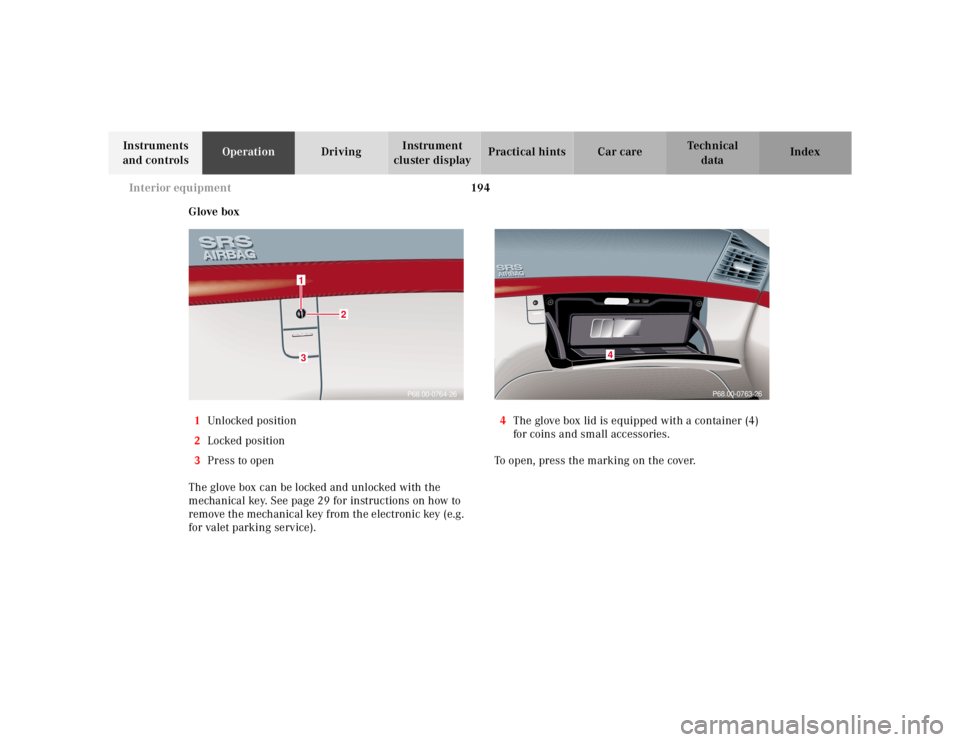 MERCEDES-BENZ S CLASS 2000  Owners Manual 194 Interior equipment
Te ch n ica l
data Instruments 
and controlsOperationDrivingInstrument 
cluster displayPractical hints Car care Index
Glove box
1Unl ocked  position
2Locked position
3Press to o