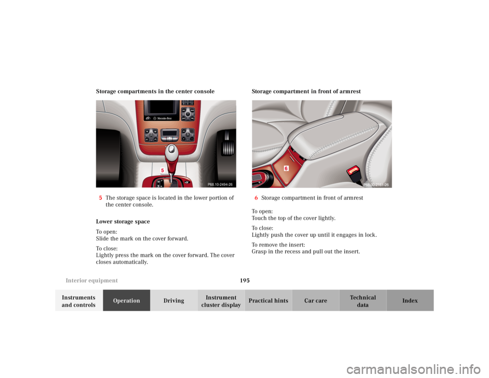 MERCEDES-BENZ S CLASS 2000  Owners Manual 195 Interior equipment
Te ch n ica l
data Instruments 
and controlsOperationDrivingInstrument 
cluster displayPractical hints Car care Index Storage compartments in the center console
5The storage spa
