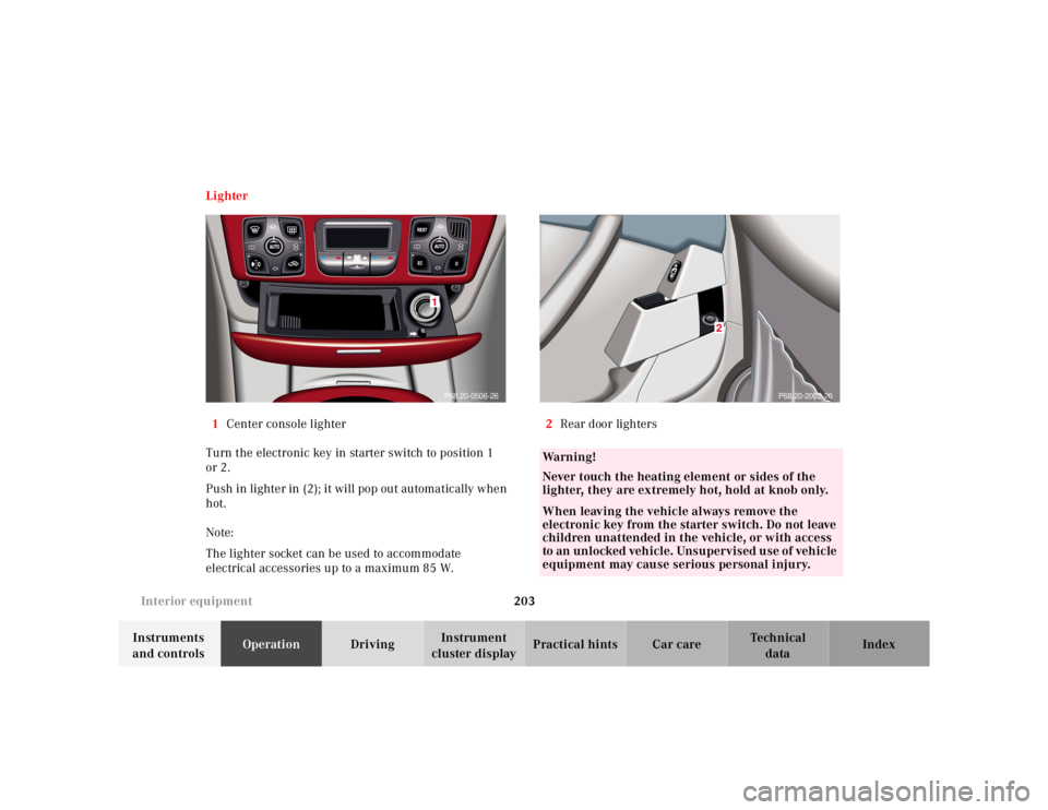 MERCEDES-BENZ S CLASS 2000 Owners Manual 203 Interior equipment
Te ch n ica l
data Instruments
and controlsOperationDrivingInstrument
cluster displayPractical hints Car care Index Lighter
1Center console lighter
Turn the electronic key in MERCEDES-BENZ S CLASS 2000 Owners Manual 203 Interior equipment
Te ch n ica l
data Instruments
and controlsOperationDrivingInstrument
cluster displayPractical hints Car care Index Lighter
1Center console lighter
Turn the electronic key in