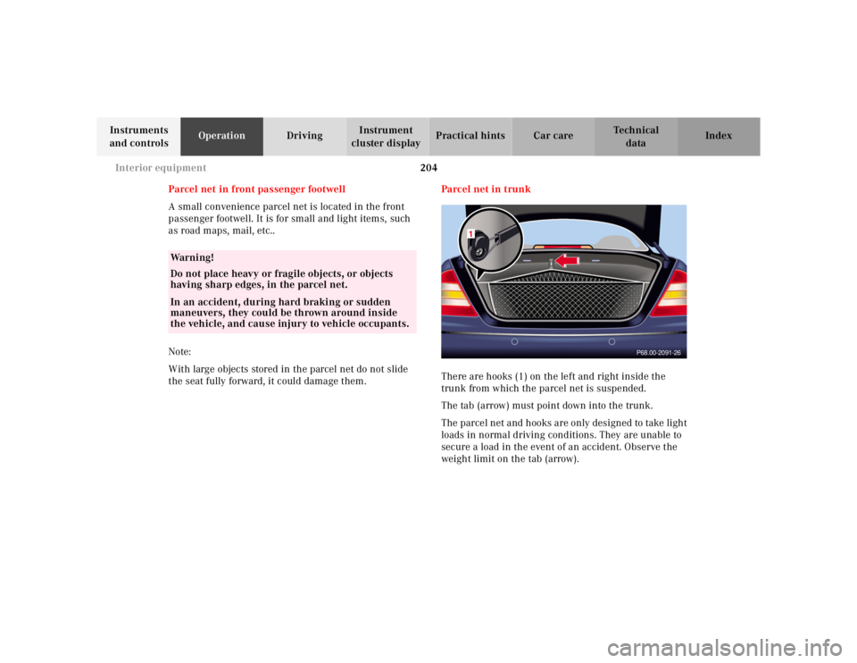 MERCEDES-BENZ S CLASS 2000 Owners Manual 204 Interior equipment
Te ch n ica l
data Instruments
and controlsOperationDrivingInstrument
cluster displayPractical hints Car care Index
Parcel net in front passenger footwell
A small convenience MERCEDES-BENZ S CLASS 2000 Owners Manual 204 Interior equipment
Te ch n ica l
data Instruments
and controlsOperationDrivingInstrument
cluster displayPractical hints Car care Index
Parcel net in front passenger footwell
A small convenience