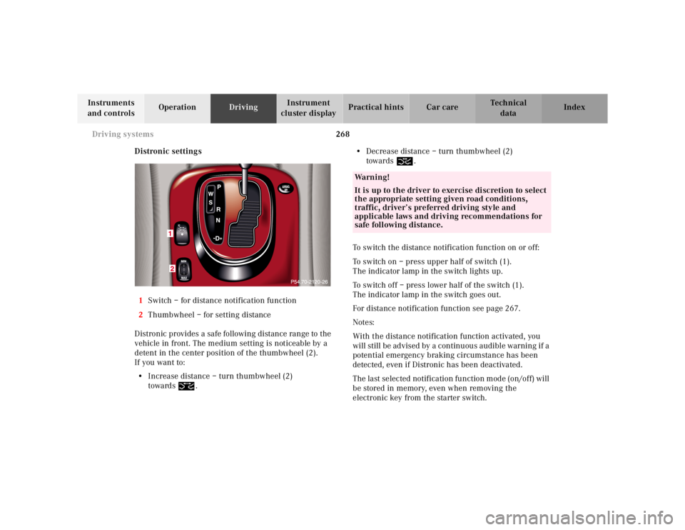 MERCEDES-BENZ S CLASS 2000 Owners Manual 268 Driving systems
Te ch n ica l
data Instruments
and controlsOperationDrivingInstrument
cluster displayPractical hints Car care Index
Distronic settings
1Switch – for distance notification funct MERCEDES-BENZ S CLASS 2000 Owners Manual 268 Driving systems
Te ch n ica l
data Instruments
and controlsOperationDrivingInstrument
cluster displayPractical hints Car care Index
Distronic settings
1Switch – for distance notification funct