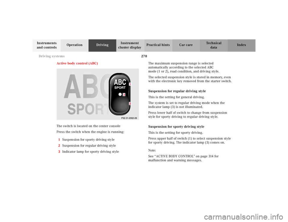 MERCEDES-BENZ S CLASS 2000 Owners Manual 278 Driving systems
Te ch n ica l
data Instruments
and controlsOperationDrivingInstrument
cluster displayPractical hints Car care Index
Active body control (ABC)
The switch is located on the center MERCEDES-BENZ S CLASS 2000 Owners Manual 278 Driving systems
Te ch n ica l
data Instruments
and controlsOperationDrivingInstrument
cluster displayPractical hints Car care Index
Active body control (ABC)
The switch is located on the center