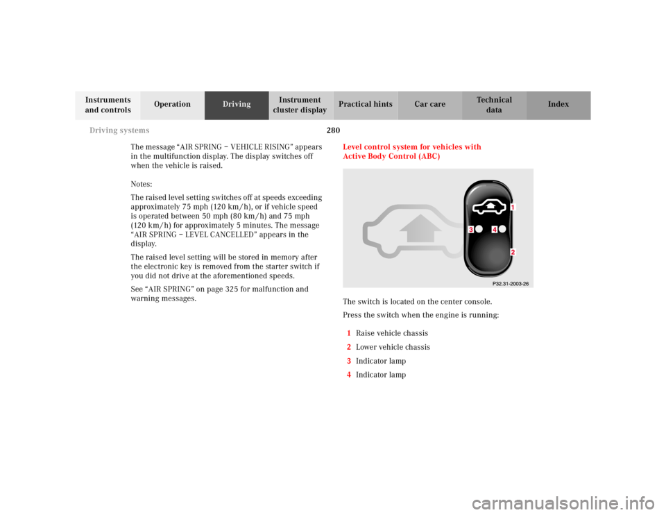 MERCEDES-BENZ S CLASS 2000 Owners Manual 280 Driving systems
Te ch n ica l
data Instruments
and controlsOperationDrivingInstrument
cluster displayPractical hints Car care Index
The message “AIR SPRING – VEHICLE RISING” appears
in th MERCEDES-BENZ S CLASS 2000 Owners Manual 280 Driving systems
Te ch n ica l
data Instruments
and controlsOperationDrivingInstrument
cluster displayPractical hints Car care Index
The message “AIR SPRING – VEHICLE RISING” appears
in th