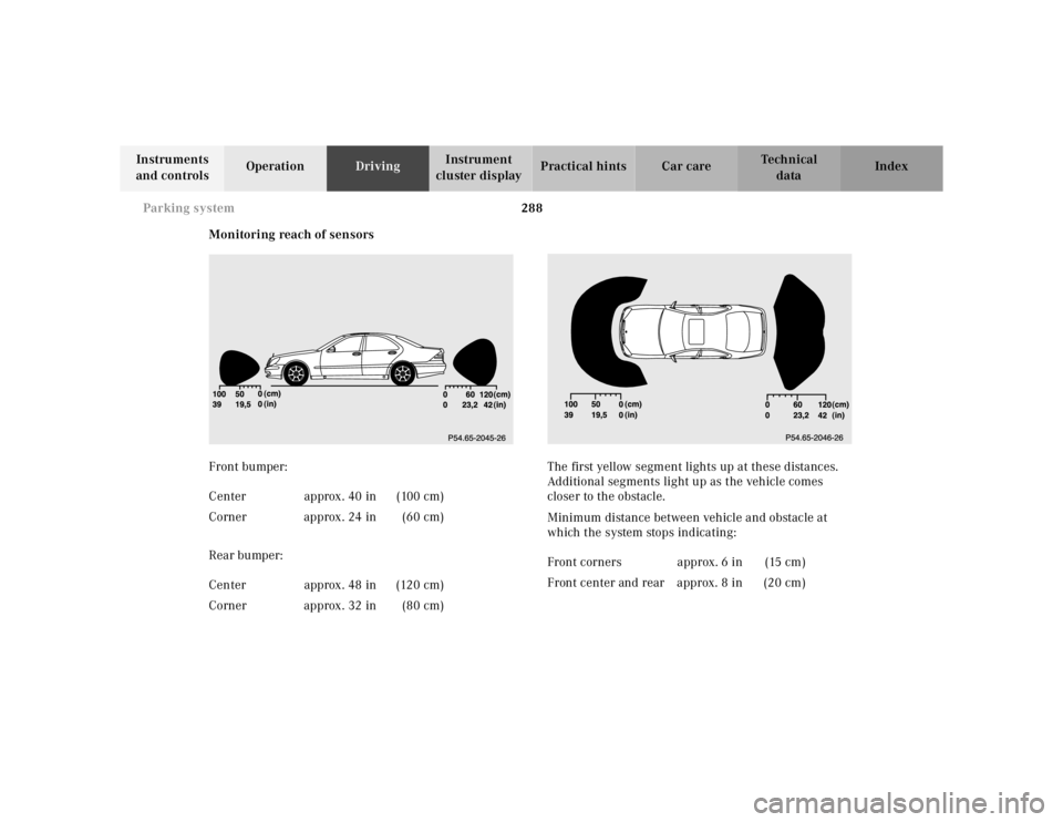 MERCEDES-BENZ S CLASS 2000 Owners Manual 288 Parking system
Te ch n ica l
data Instruments
and controlsOperationDrivingInstrument
cluster displayPractical hints Car care Index
Monitoring reach of sensors
Front bumper:
Rear bumper:The first MERCEDES-BENZ S CLASS 2000 Owners Manual 288 Parking system
Te ch n ica l
data Instruments
and controlsOperationDrivingInstrument
cluster displayPractical hints Car care Index
Monitoring reach of sensors
Front bumper:
Rear bumper:The first