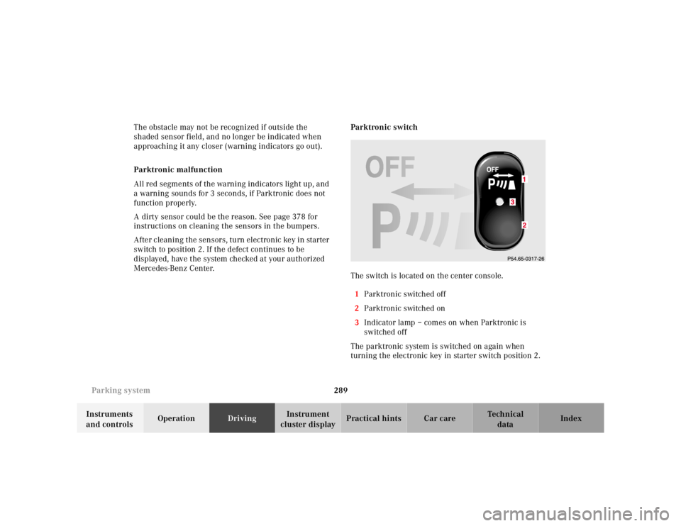 MERCEDES-BENZ S CLASS 2000 Owners Manual 289 Parking system
Te ch n ica l
data Instruments
and controlsOperationDrivingInstrument
cluster displayPractical hints Car care Index The obstacle may not be recognized if outside the
shaded senso MERCEDES-BENZ S CLASS 2000 Owners Manual 289 Parking system
Te ch n ica l
data Instruments
and controlsOperationDrivingInstrument
cluster displayPractical hints Car care Index The obstacle may not be recognized if outside the
shaded senso