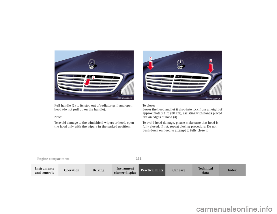 MERCEDES-BENZ S CLASS 2000 Owners Manual 333 Engine compartment
Te ch n ica l
data Instruments
and controlsOperation DrivingInstrument
cluster displayPractical hintsCar care Index Pull handle (2) to its stop out of radiator grill and open MERCEDES-BENZ S CLASS 2000 Owners Manual 333 Engine compartment
Te ch n ica l
data Instruments
and controlsOperation DrivingInstrument
cluster displayPractical hintsCar care Index Pull handle (2) to its stop out of radiator grill and open