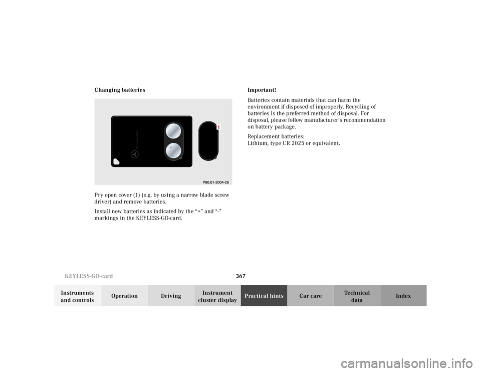 MERCEDES-BENZ S CLASS 2000  Owners Manual 367 KEYLESS-GO-card
Te ch n ica l
data Instruments 
and controlsOperation DrivingInstrument 
cluster displayPractical hintsCar care Index Changing batteries
Pry open cover (1) (e.g. by using a narrow 