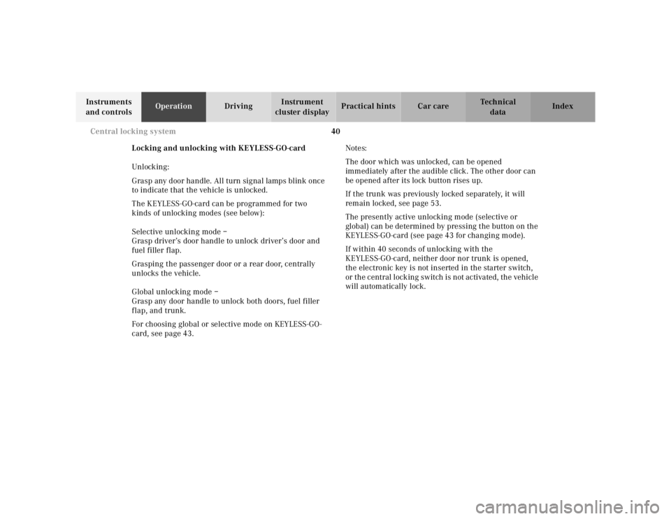 MERCEDES-BENZ S CLASS 2000 Service Manual 40 Central locking system
Te ch n ica l
data Instruments 
and controlsOperationDrivingInstrument 
cluster displayPractical hints Car care Index
Locking and unlocking with KEYLESS-GO-card
Unlocking:
Gr