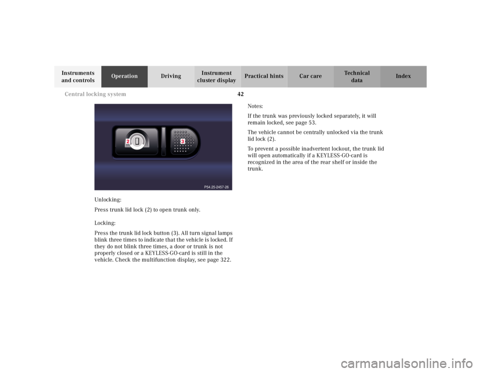 MERCEDES-BENZ S CLASS 2000 Service Manual 42 Central locking system
Te ch n ica l
data Instruments 
and controlsOperationDrivingInstrument 
cluster displayPractical hints Car care Index
Unlocking:
Press trunk lid lock (2) to open trunk only.
