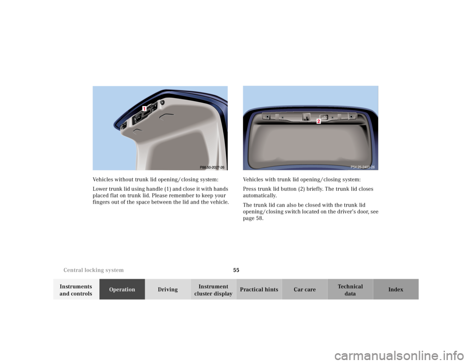MERCEDES-BENZ S CLASS 2000 Workshop Manual 55 Central locking system
Te ch n ica l
data Instruments
and controlsOperationDrivingInstrument
cluster displayPractical hints Car care Index Vehicles without trunk lid opening / closing system:
Low MERCEDES-BENZ S CLASS 2000 Workshop Manual 55 Central locking system
Te ch n ica l
data Instruments
and controlsOperationDrivingInstrument
cluster displayPractical hints Car care Index Vehicles without trunk lid opening / closing system:
Low