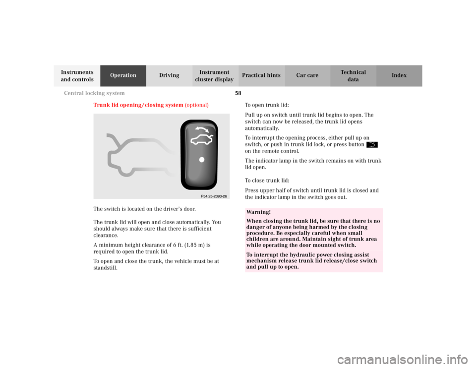 MERCEDES-BENZ S CLASS 2000 Repair Manual 58 Central locking system
Te ch n ica l
data Instruments 
and controlsOperationDrivingInstrument 
cluster displayPractical hints Car care Index
Trunk lid opening / closing system (optional)
The switch
