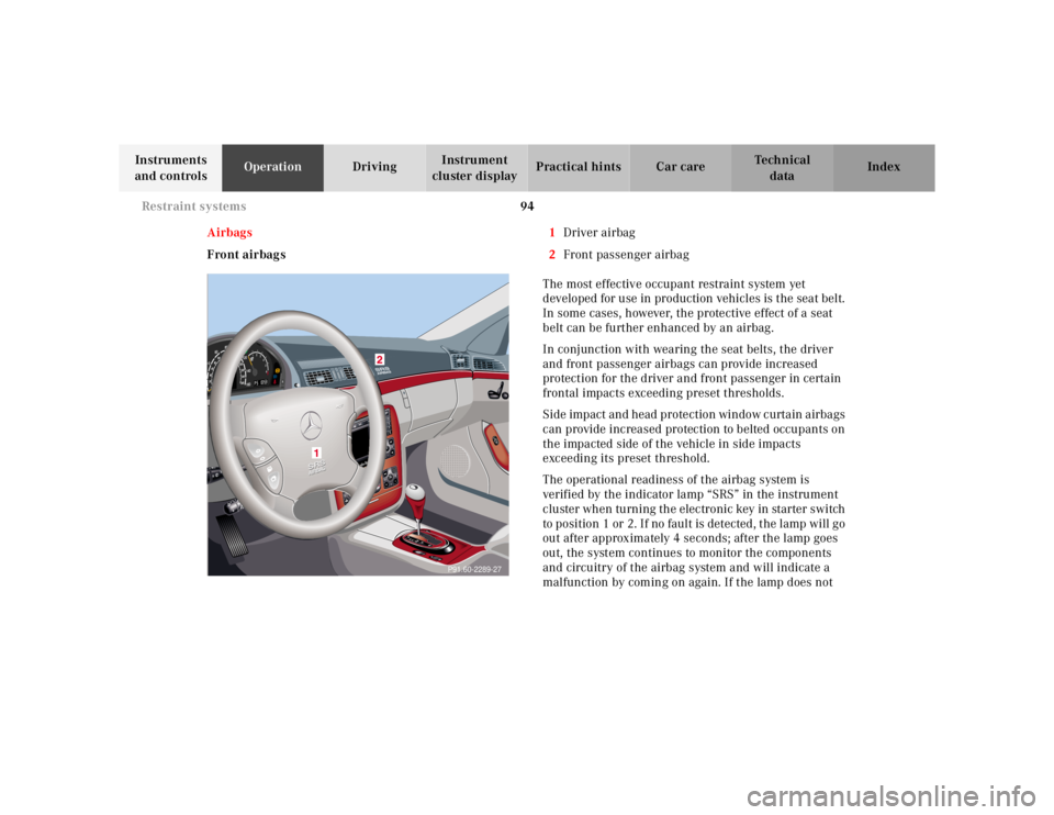 MERCEDES-BENZ S CLASS 2000 Owners Manual 94 Restraint systems
Te ch n ica l
data Instruments
and controlsOperationDrivingInstrument
cluster displayPractical hints Car care Index
Airbags
Front airbags1Driver airbag
2Front passenger airbag
T MERCEDES-BENZ S CLASS 2000 Owners Manual 94 Restraint systems
Te ch n ica l
data Instruments
and controlsOperationDrivingInstrument
cluster displayPractical hints Car care Index
Airbags
Front airbags1Driver airbag
2Front passenger airbag
T