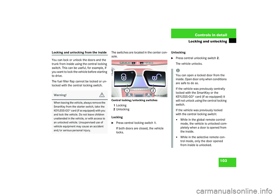 MERCEDES-BENZ S CLASS 2003  Owners Manual 103 Controls in detail
Locking and unlocking
Locking and unlocking from the inside
You can lock or unlock the doors and the 
trunk from inside using the central locking 
switch. This can be useful, fo