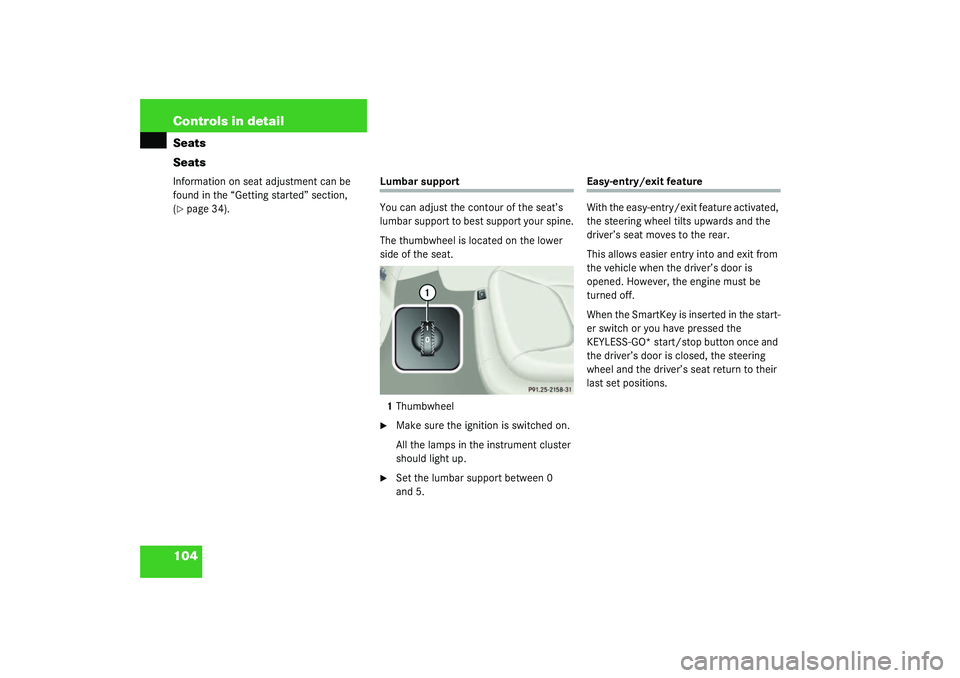 MERCEDES-BENZ S CLASS 2003  Owners Manual 104 Controls in detailSeats
SeatsInformation on seat adjustment can be 
found in the “Getting started” section, 
(page 34).
Lumbar support
You can adjust the contour of the seat’s 
lumbar suppo