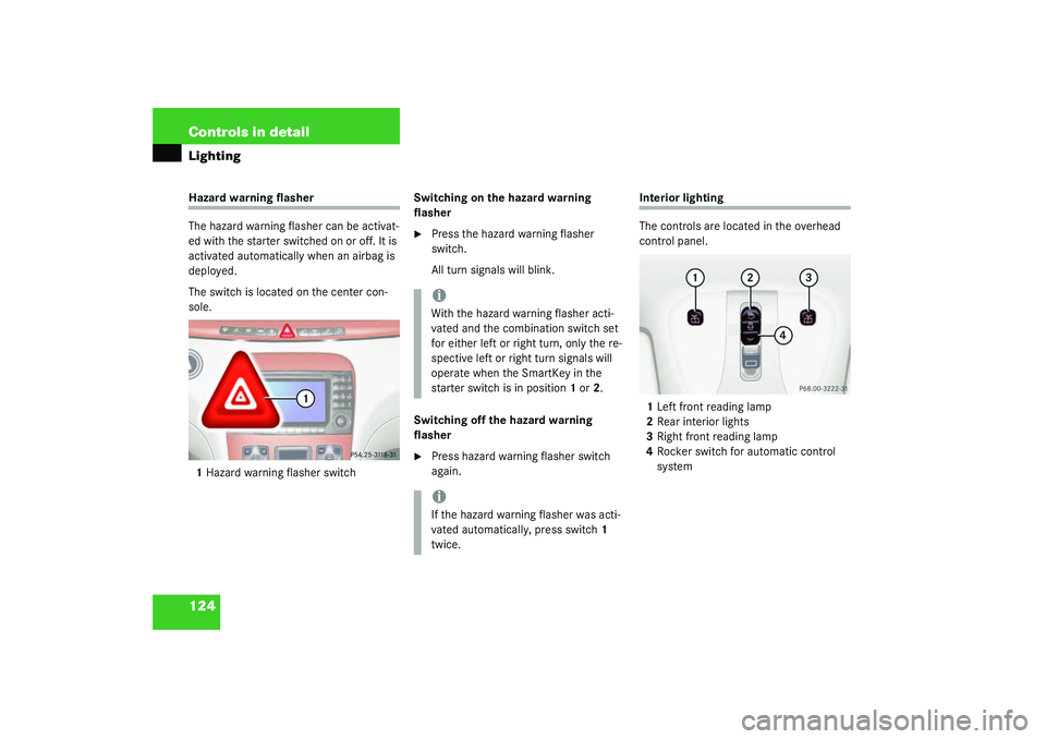 MERCEDES-BENZ S CLASS 2003  Owners Manual 124 Controls in detailLightingHazard warning flasher
The hazard warning flasher can be activat-
ed with the starter switched on or off. It is 
activated automatically when an airbag is 
deployed.
The 