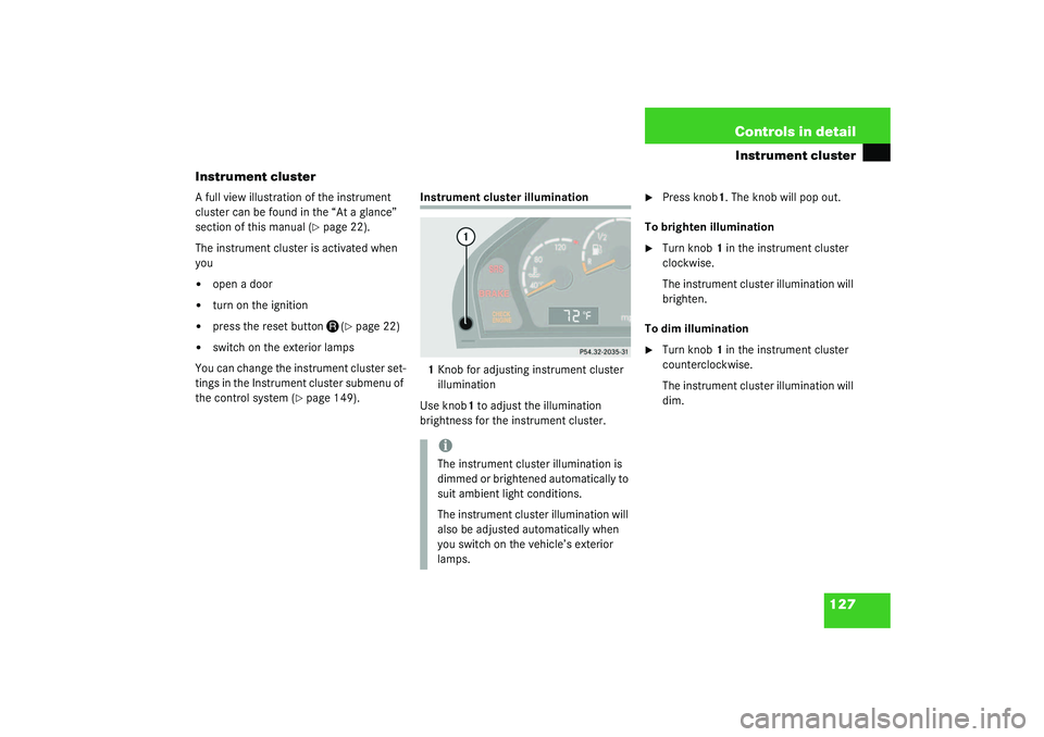 MERCEDES-BENZ S CLASS 2003  Owners Manual 127 Controls in detail
Instrument cluster
Instrument cluster
A full view illustration of the instrument 
cluster can be found in the “At a glance” 
section of this manual (
page 22).
The instrume