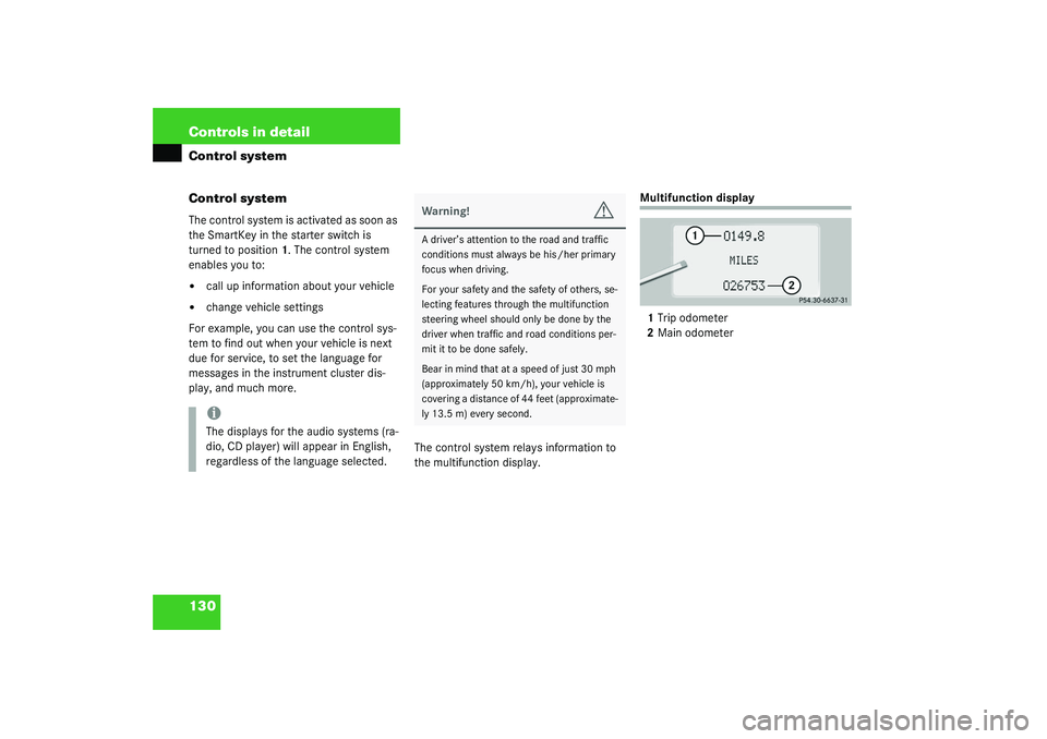 MERCEDES-BENZ S CLASS 2003  Owners Manual 130 Controls in detailControl system
Control systemThe control system is activated as soon as 
the SmartKey in the starter switch is 
turned to position1. The control system 
enables you to:
call up 