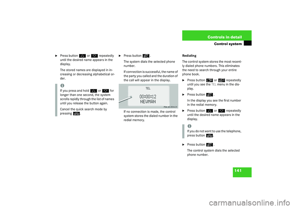 MERCEDES-BENZ S CLASS 2003  Owners Manual 141 Controls in detail
Control system

Press button
j
 or
k
 repeatedly 
until the desired name appears in the 
display.
The stored names are displayed in in-
creasing or decreasing alphabetical or-
