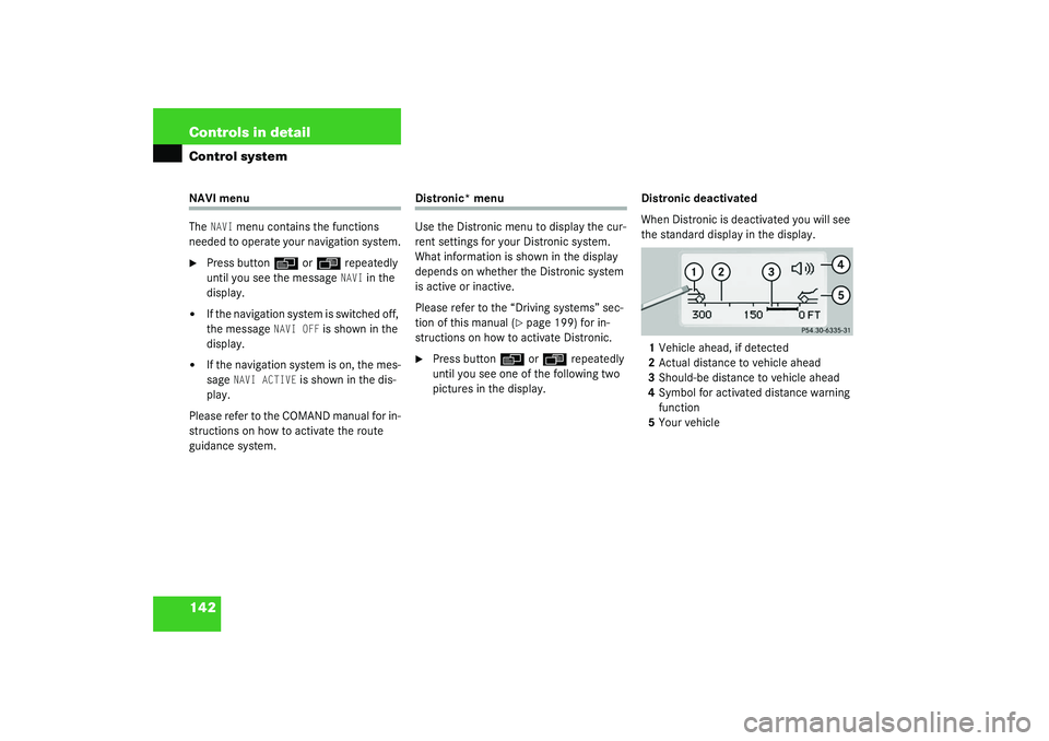 MERCEDES-BENZ S CLASS 2003  Owners Manual 142 Controls in detailControl systemNAVI menu
The 
NAVI
 menu contains the functions 
needed to operate your navigation system.

Press button
è
 or
ÿ
 repeatedly 
until you see the message NAVI
 in