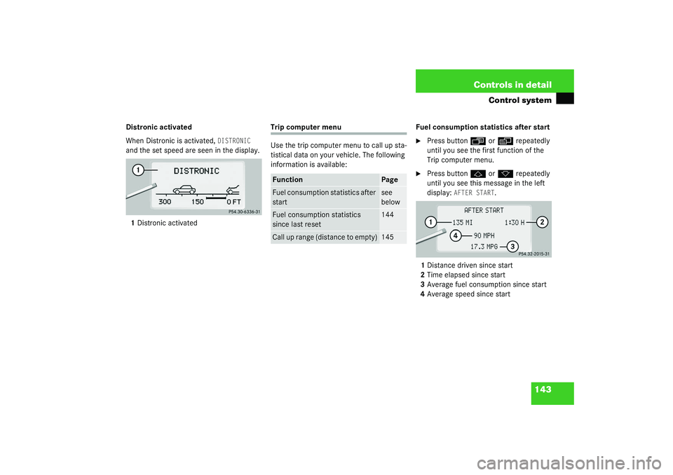 MERCEDES-BENZ S CLASS 2003  Owners Manual 143 Controls in detail
Control system
Distronic activated
When Distronic is activated, 
DISTRONIC
 
and the set speed are seen in the display.
1Distronic activated 
Trip computer menu
Use the trip com