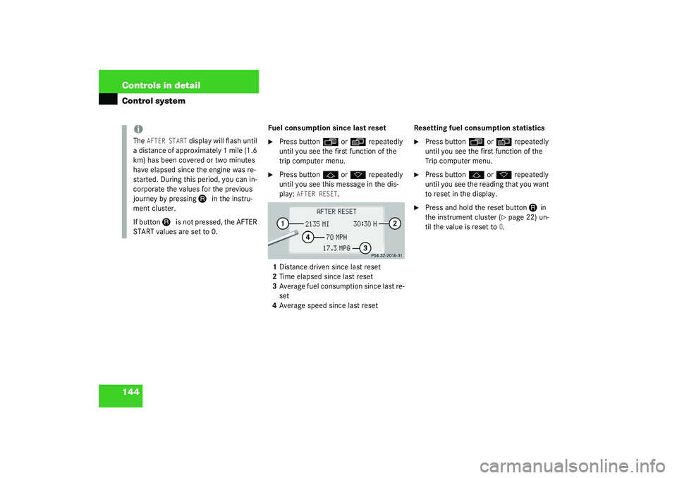 MERCEDES-BENZ S CLASS 2003  Owners Manual 144 Controls in detailControl system
Fuel consumption since last reset
Press button
ÿ
 or
è
 repeatedly 
until you see the first function of the 
trip computer menu.

Press button
j
 or
k
 repeate