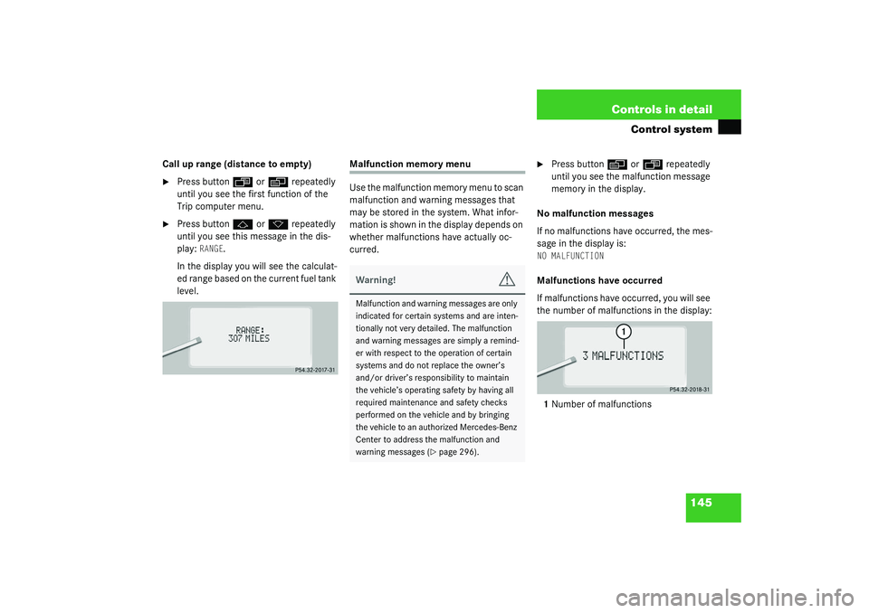 MERCEDES-BENZ S CLASS 2003  Owners Manual 145 Controls in detail
Control system
Call up range (distance to empty)
Press button
ÿ
 or
è
 repeatedly 
until you see the first function of the 
Trip computer menu.

Press button
j
 or
k
 repeat