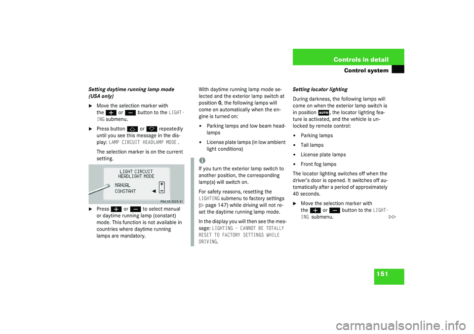 MERCEDES-BENZ S CLASS 2003  Owners Manual 151 Controls in detail
Control system
Setting daytime running lamp mode 
(USA only)
Move the selection marker with 
the
æ
 or
ç
 button to the 
LIGHT-
ING
 submenu.

Press button
j
 or
k
 repeated