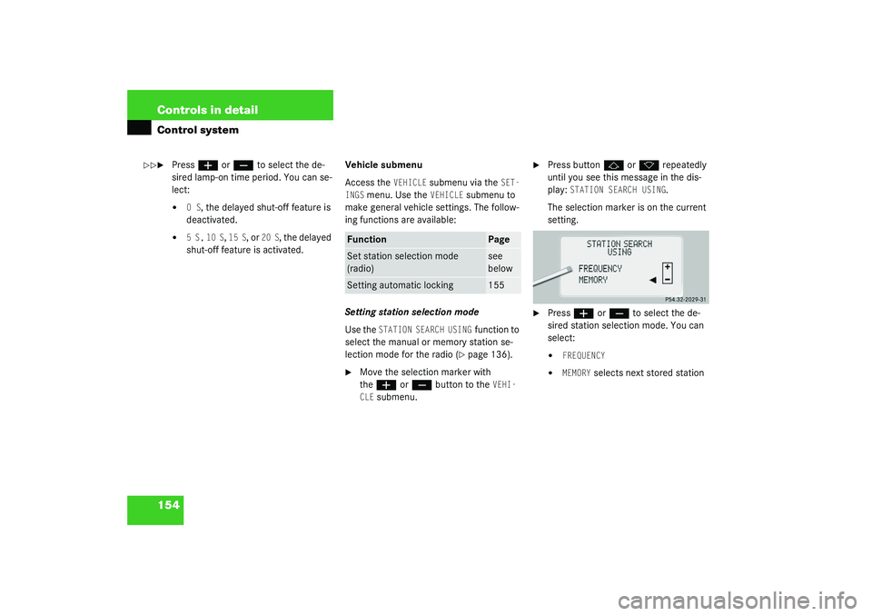 MERCEDES-BENZ S CLASS 2003  Owners Manual 154 Controls in detailControl system
Press
æ
 or
ç
 to select the de-
sired lamp-on time period. You can se-
lect:

0 S
, the delayed shut-off feature is 
deactivated.

5 S,
 10 S
, 15 S
, or 
20