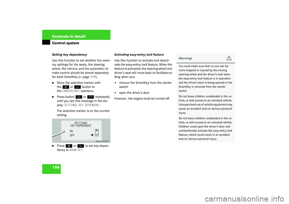 MERCEDES-BENZ S CLASS 2003  Owners Manual 156 Controls in detailControl systemSetting key dependency
Use this function to set whether the mem-
ory settings for the seats, the steering 
wheel, the mirrors, and the automatic cli-
mate control s