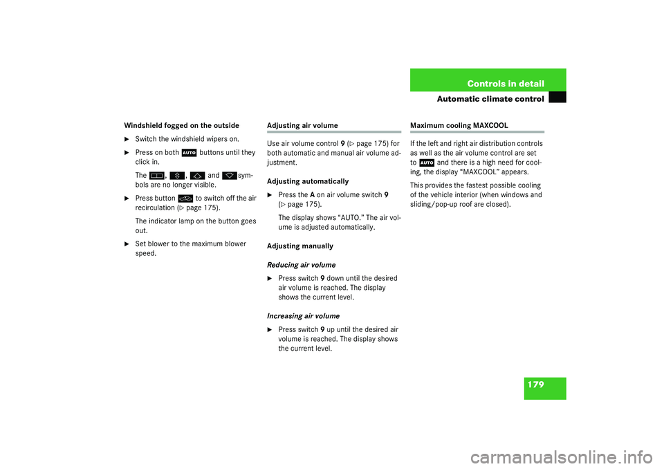 MERCEDES-BENZ S CLASS 2003  Owners Manual 179 Controls in detail
Automatic climate control
Windshield fogged on the outside
Switch the windshield wipers on.

Press on both 
U
 buttons until they 
click in.
The
h
, V
, j
 and 
k
sym-
bols ar