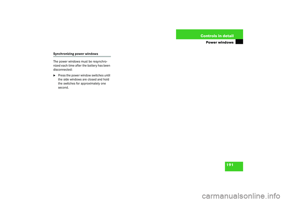 MERCEDES-BENZ S CLASS 2003  Owners Manual 191 Controls in detail
Power windows
Synchronizing power windows
The power windows must be resynchro-
nized each time after the battery has been 
disconnected:
Press the power window switches until 
