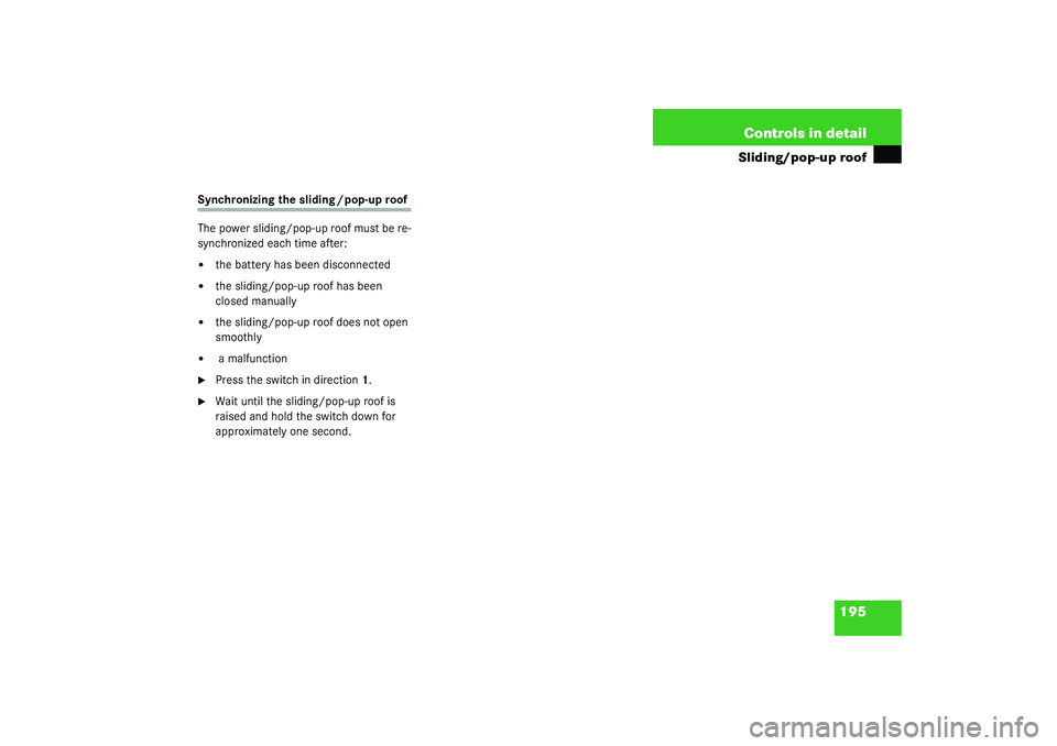 MERCEDES-BENZ S CLASS 2003  Owners Manual 195 Controls in detail
Sliding/pop-up roof
Synchronizing the sliding / pop-up roof
The power sliding/pop-up roof must be re-
synchronized each time after:
the battery has been disconnected

the slid