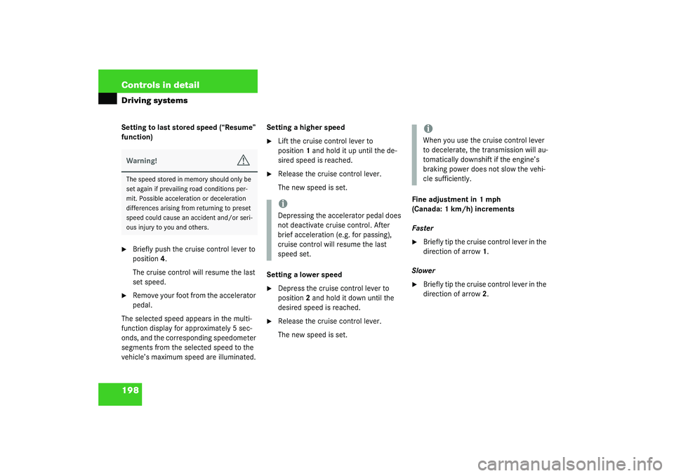 MERCEDES-BENZ S CLASS 2003  Owners Manual 198 Controls in detailDriving systemsSetting to last stored speed (“Resume” 
function)
Briefly push the cruise control lever to 
position4.
The cruise control will resume the last 
set speed.

R