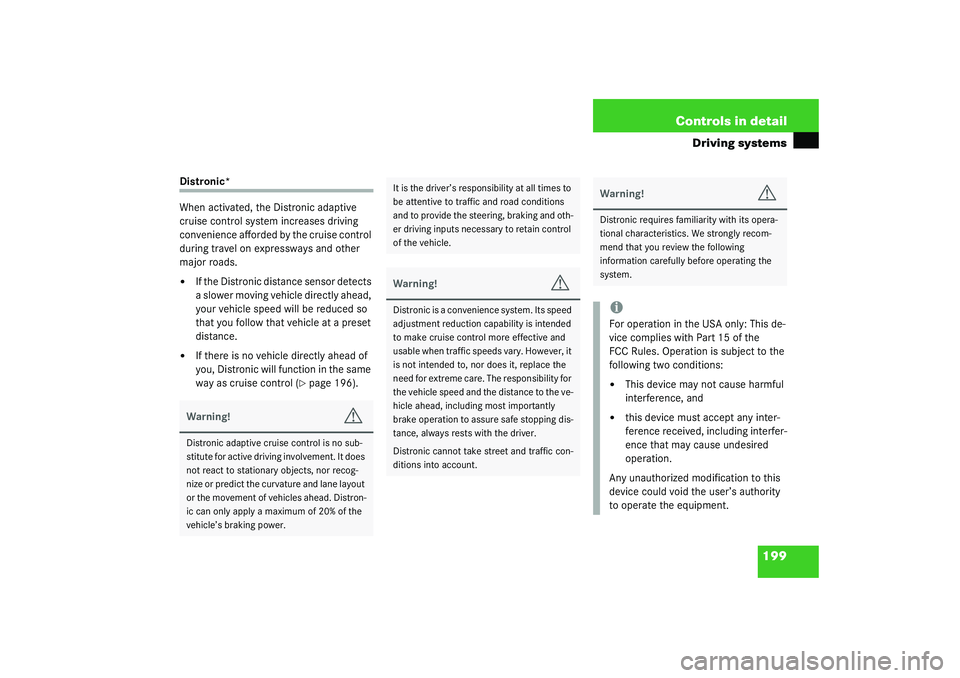 MERCEDES-BENZ S CLASS 2003  Owners Manual 199 Controls in detail
Driving systems
Distronic*
When activated, the Distronic adaptive 
cruise control system increases driving 
convenience afforded by the cruise control 
during travel on expressw