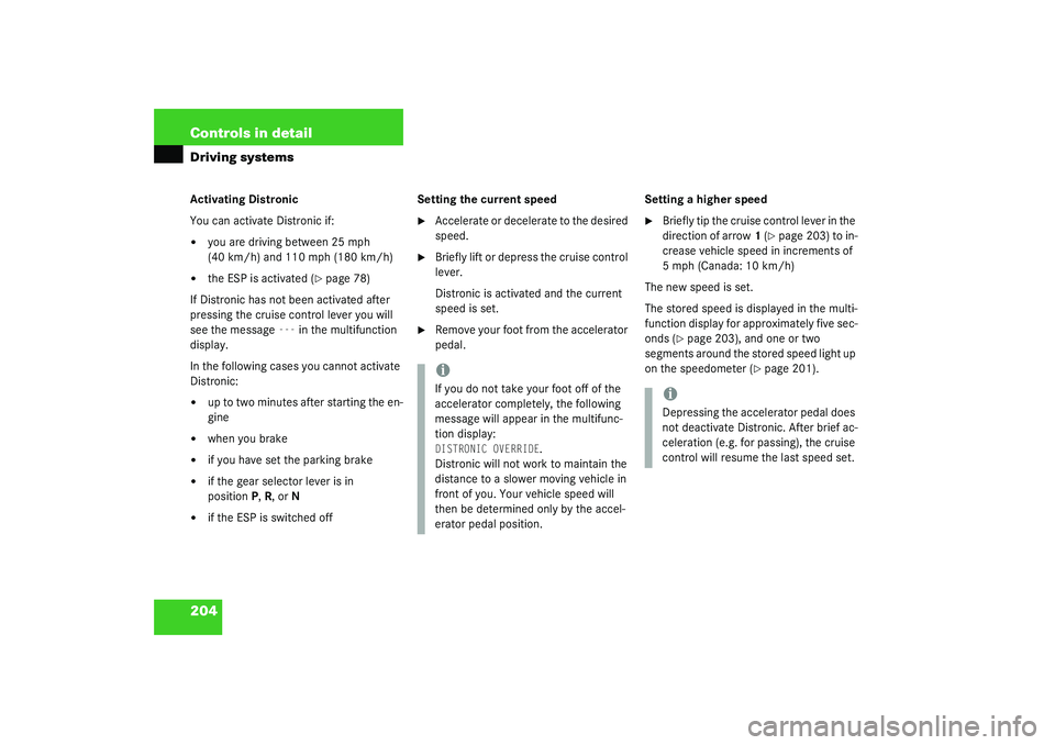 MERCEDES-BENZ S CLASS 2003  Owners Manual 204 Controls in detailDriving systemsActivating Distronic
You can activate Distronic if:
you are driving between 25 mph 
(40 km/h) and 110 mph (180 km/h)

the ESP is activated (
page 78)
If Distron