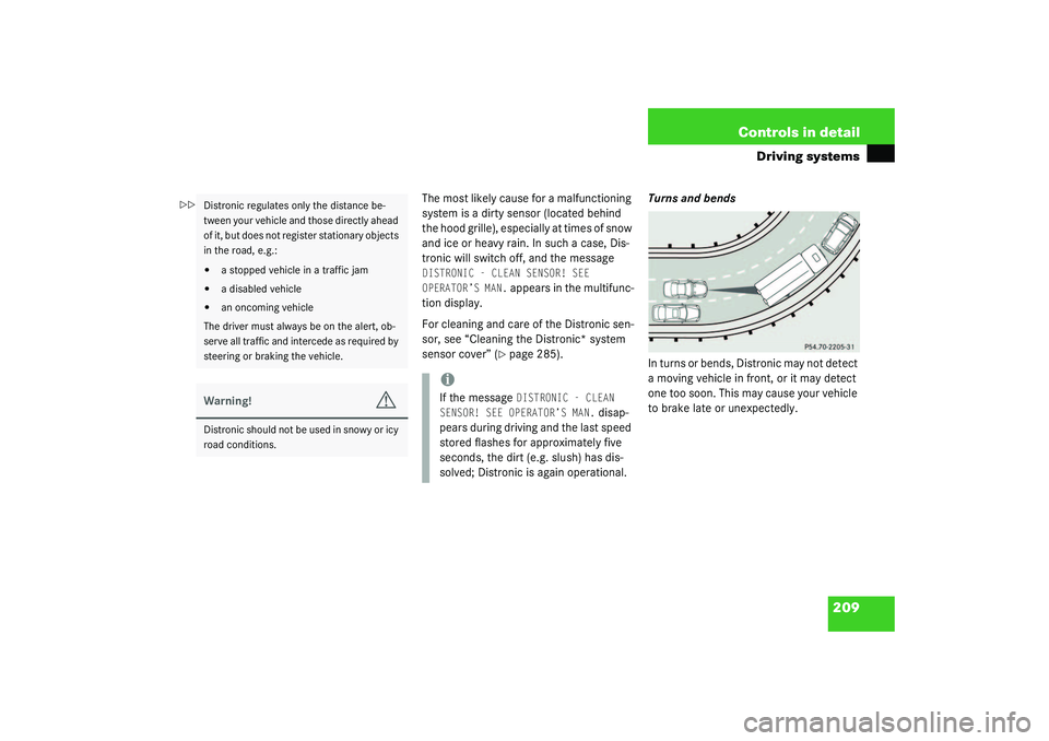 MERCEDES-BENZ S CLASS 2003  Owners Manual 209 Controls in detail
Driving systems
The most likely cause for a malfunctioning 
system is a dirty sensor (located behind 
the hood grille), especially at times of snow 
and ice or heavy rain. In su