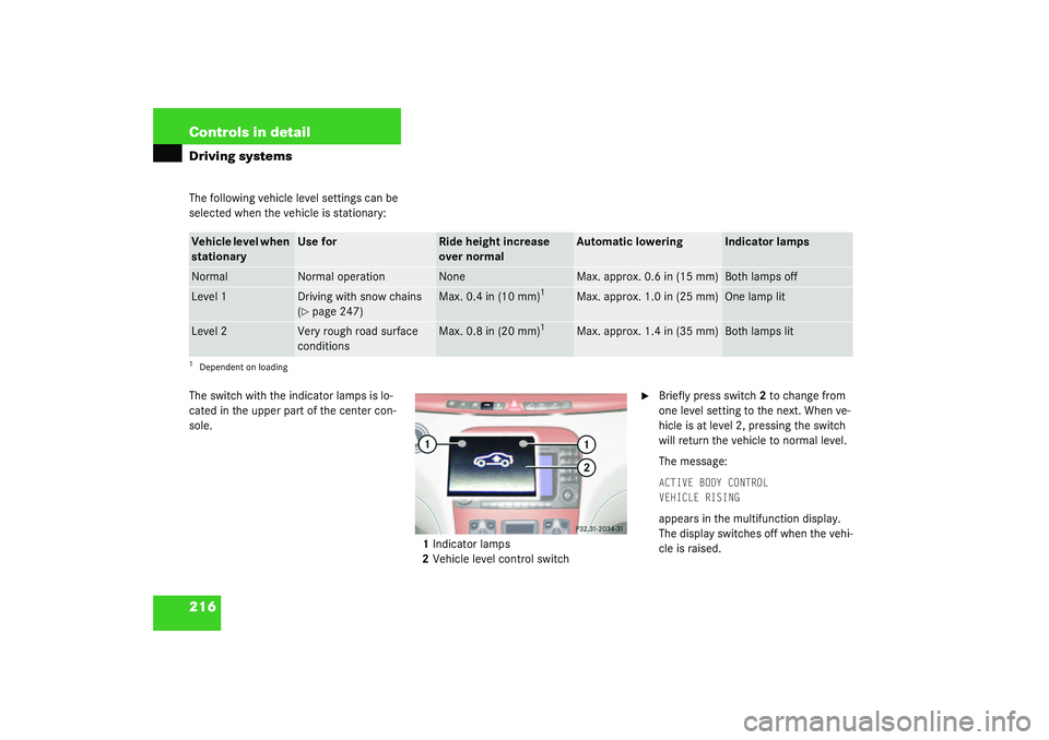 MERCEDES-BENZ S CLASS 2003  Owners Manual 216 Controls in detailDriving systemsThe following vehicle level settings can be 
selected when the vehicle is stationary:
The switch with the indicator lamps is lo-
cated in the upper part of the cen