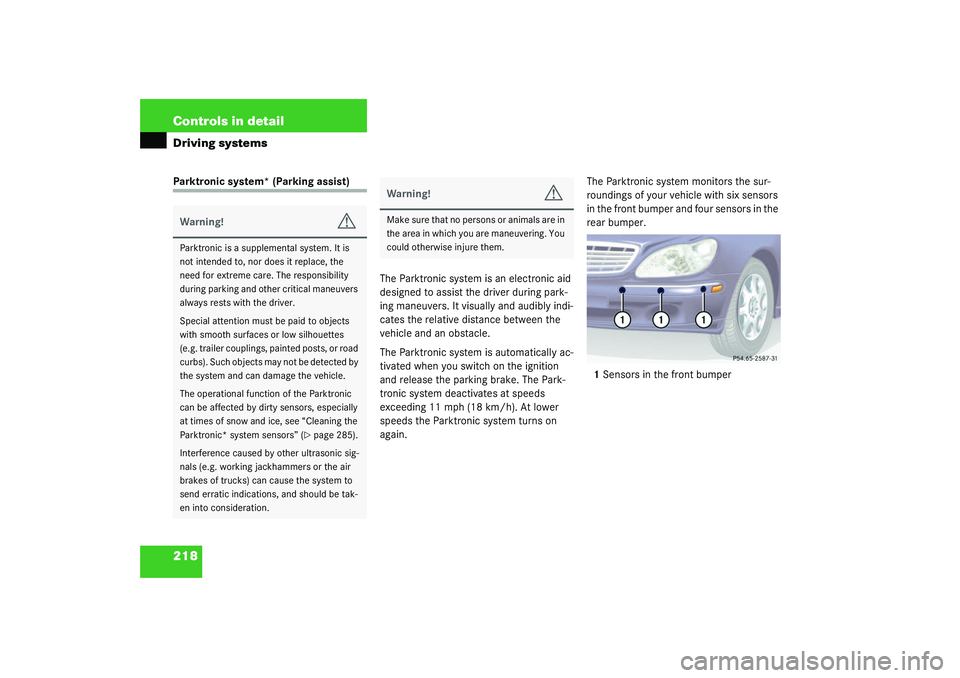 MERCEDES-BENZ S CLASS 2003  Owners Manual 218 Controls in detailDriving systemsParktronic system* (Parking assist)
The Parktronic system is an electronic aid 
designed to assist the driver during park-
ing maneuvers. It visually and audibly i