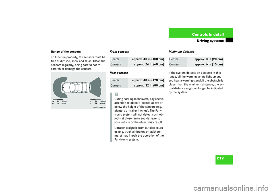 MERCEDES-BENZ S CLASS 2003  Owners Manual 219 Controls in detail
Driving systems
Range of the sensors
To function properly, the sensors must be 
free of dirt, ice, snow and slush. Clean the 
sensors regularly, being careful not to 
scratch or