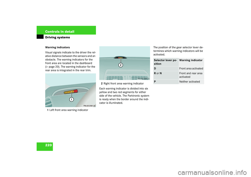 MERCEDES-BENZ S CLASS 2003  Owners Manual 220 Controls in detailDriving systemsWarning indicators
Visual signals indicate to the driver the rel-
ative distance between the sensors and an 
obstacle. The warning indicators for the 
front area a